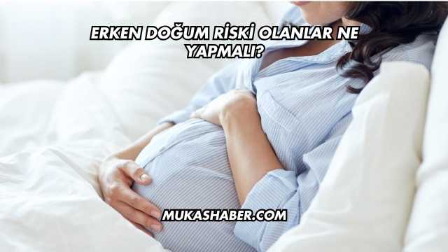 Erken Doğum Riski Olanlar Ne Yapmalı?