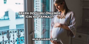 Erken Doğumu Önlemek İçin Ne Yapmalı?