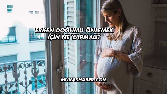 Erken Doğumu Önlemek İçin Ne Yapmalı?