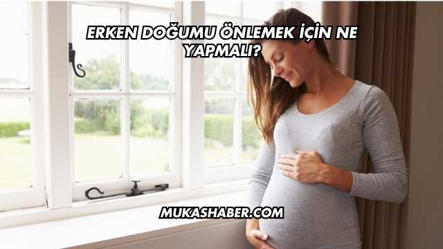 Erken Doğumu Önlemek İçin Ne Yapmalı?