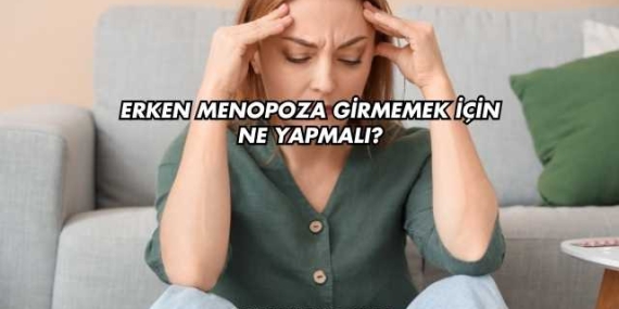 Erken Menopoza Girmemek İçin Ne Yapmalı?