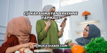 Eşi Kapanmayan Erkek Ne Yapmalı?