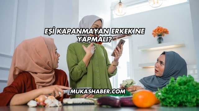 Eşi Kapanmayan Erkek Ne Yapmalı?