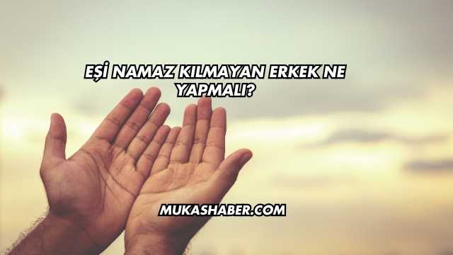 Eşi Namaz Kılmayan Erkek Ne Yapmalı?