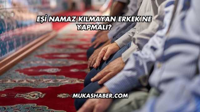 Eşi Namaz Kılmayan Erkek Ne Yapmalı?