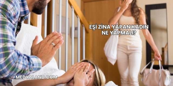 Eşi Zina Yapan Kadın Ne Yapmalı?
