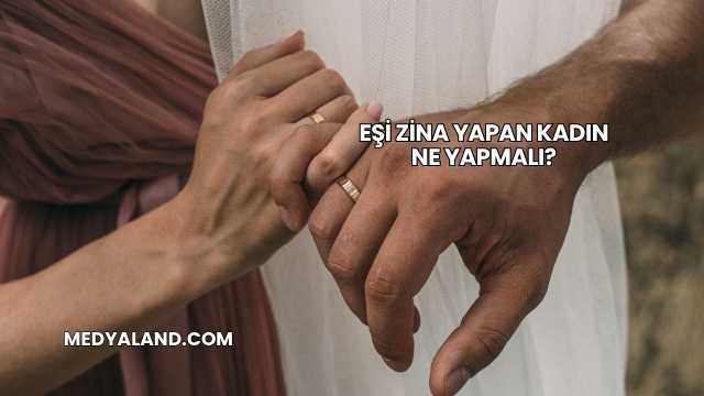 Eşi Zina Yapan Kadın Ne Yapmalı?