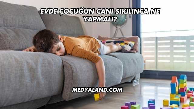 Evde Çocuğun Canı Sıkılınca Ne Yapmalı?