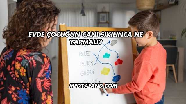 Evde Çocuğun Canı Sıkılınca Ne Yapmalı?