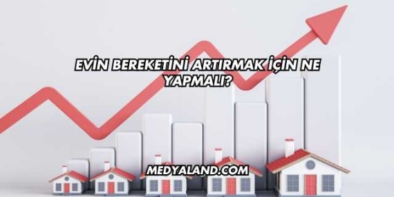 Evin Bereketini Artırmak İçin Ne Yapmalı?