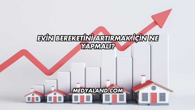 Evin Bereketini Artırmak İçin Ne Yapmalı?