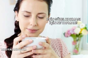 Evin Güzel Kokması İçin Ne Yapmalı?