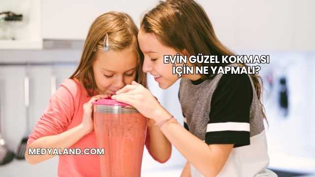 Evin Güzel Kokması İçin Ne Yapmalı?
