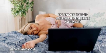 Evlenmek İsteyip Evlenemeyenler Ne Yapmalı?