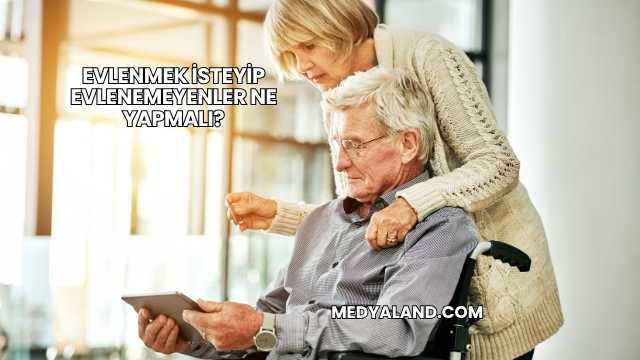 Evlenmek İsteyip Evlenemeyenler Ne Yapmalı?