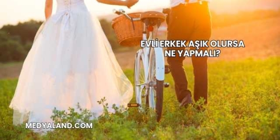 Evli Erkek Aşık Olursa Ne Yapmalı?