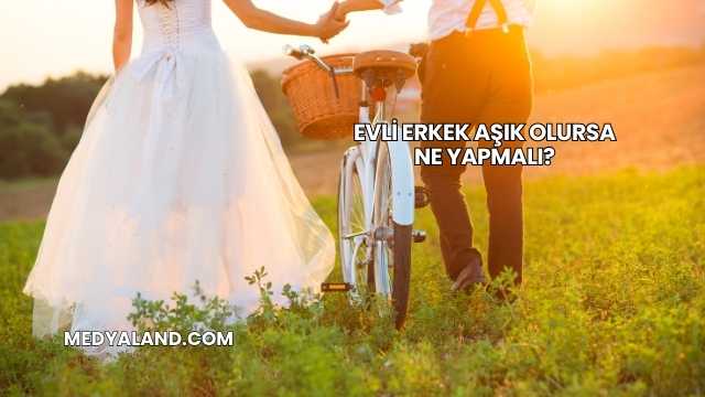 Evli Erkek Aşık Olursa Ne Yapmalı?