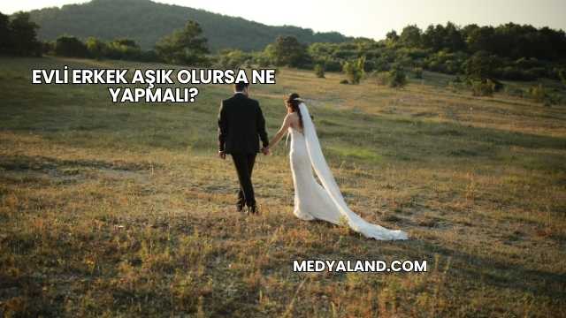 Evli Erkek Aşık Olursa Ne Yapmalı?