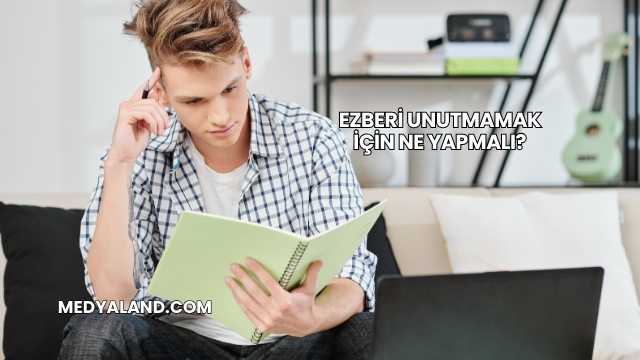 Ezberi Unutmamak İçin Ne Yapmalı?
