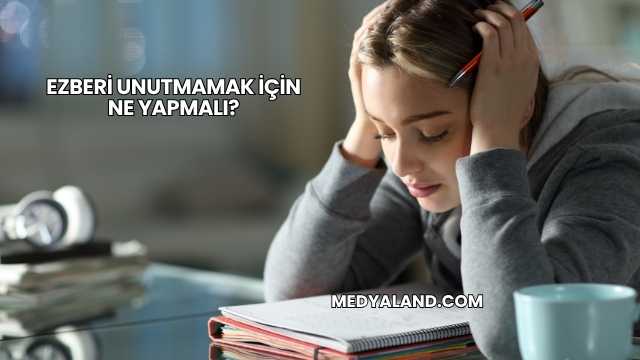 Ezberi Unutmamak İçin Ne Yapmalı?