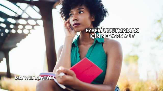 Ezberi Unutmamak İçin Ne Yapmalı?