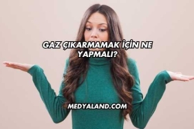 Gaz Çıkarmamak İçin Ne Yapmalı?
