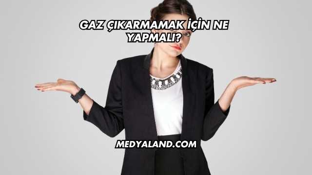 Gaz Çıkarmamak İçin Ne Yapmalı?