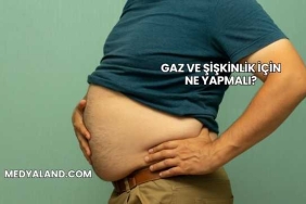 Gaz ve Şişkinlik İçin Ne Yapmalı?