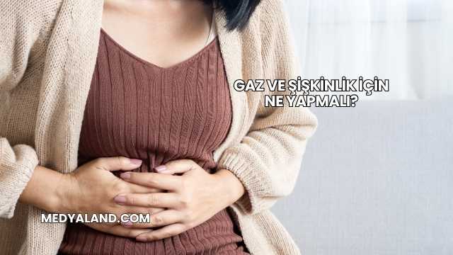 Gaz ve Şişkinlik İçin Ne Yapmalı?