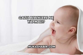Gazlı Bebeklere Ne Yapmalı?