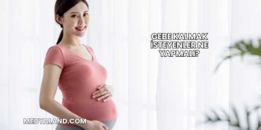 Gebe Kalmak İsteyenler Ne Yapmalı?