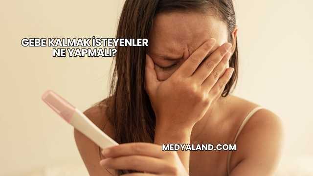 Gebe Kalmak İsteyenler Ne Yapmalı?