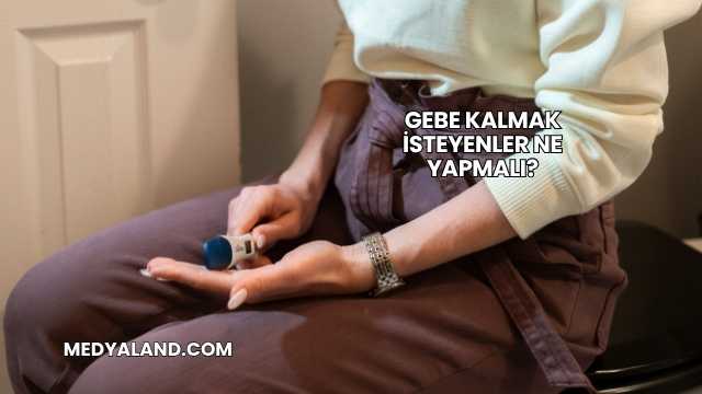 Gebe Kalmak İsteyenler Ne Yapmalı?