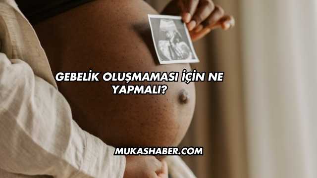 Gebelik Oluşmaması İçin Ne Yapmalı?