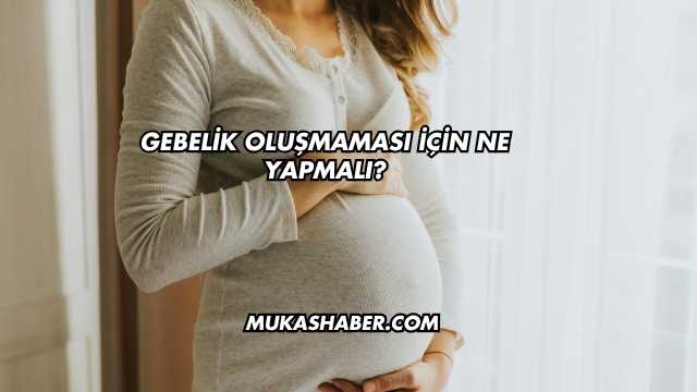 Gebelik Oluşmaması İçin Ne Yapmalı?