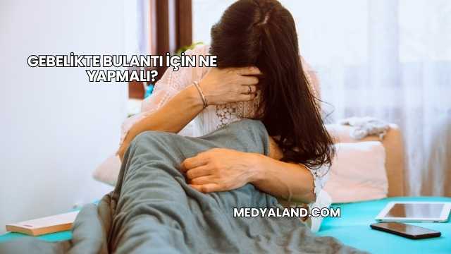 Gebelikte Bulantı İçin Ne Yapmalı?
