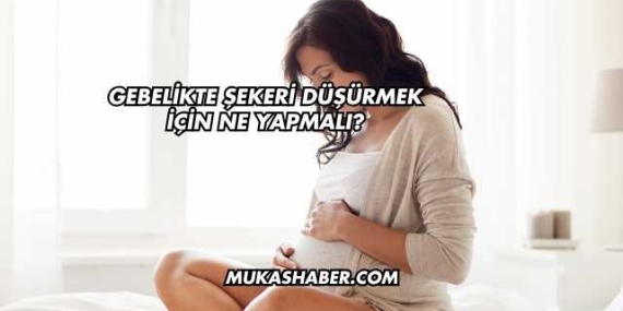 Gebelikte Şekeri Düşürmek İçin Ne Yapmalı?