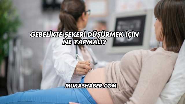 Gebelikte Şekeri Düşürmek İçin Ne Yapmalı?
