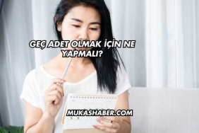 Geç Adet Olmak İçin Ne Yapmalı?