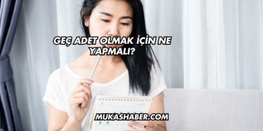 Geç Adet Olmak İçin Ne Yapmalı?