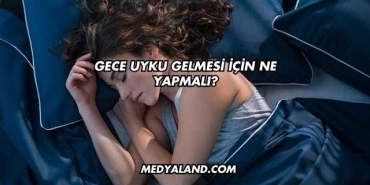 Gece Uyku Gelmesi İçin Ne Yapmalı?