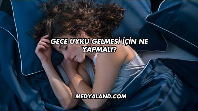 Gece Uyku Gelmesi İçin Ne Yapmalı?
