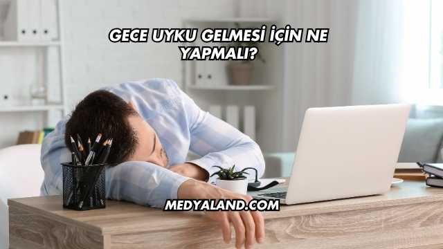 Gece Uyku Gelmesi İçin Ne Yapmalı?