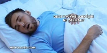 Gece Uyuyabilmek İçin Ne Yapmalı?