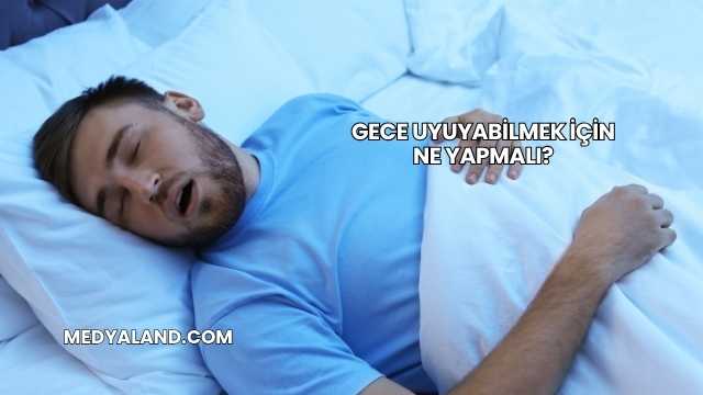 Gece Uyuyabilmek İçin Ne Yapmalı?