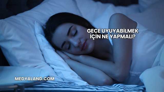 Gece Uyuyabilmek İçin Ne Yapmalı?