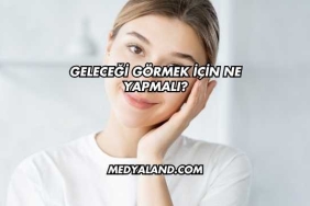 Geleceği Görmek İçin Ne Yapmalı?