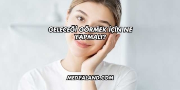 Geleceği Görmek İçin Ne Yapmalı?