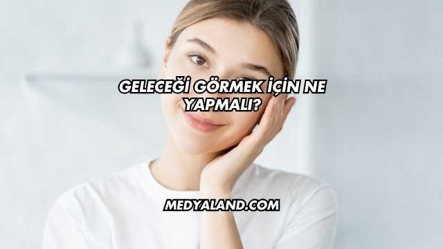 Geleceği Görmek İçin Ne Yapmalı?