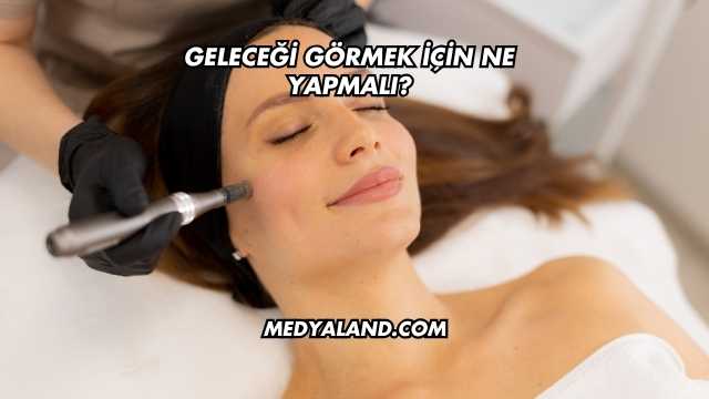 Geleceği Görmek İçin Ne Yapmalı?
